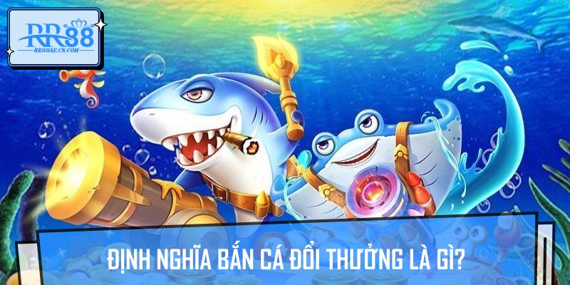 Định nghĩa bắn cá đổi thưởng là gì?