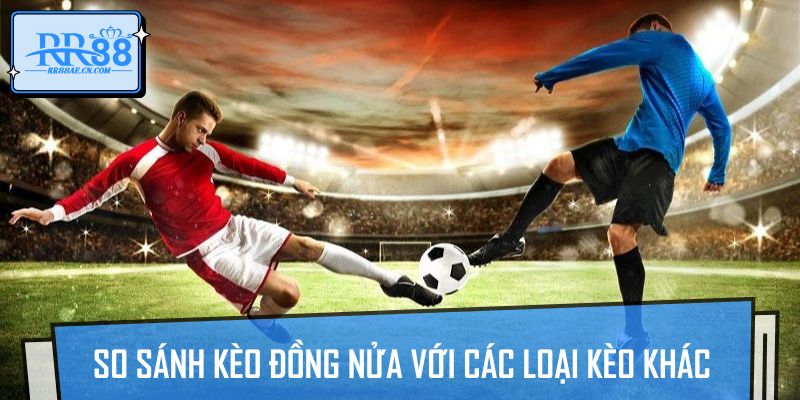 So sánh kèo đồng nửa với các loại kèo khác